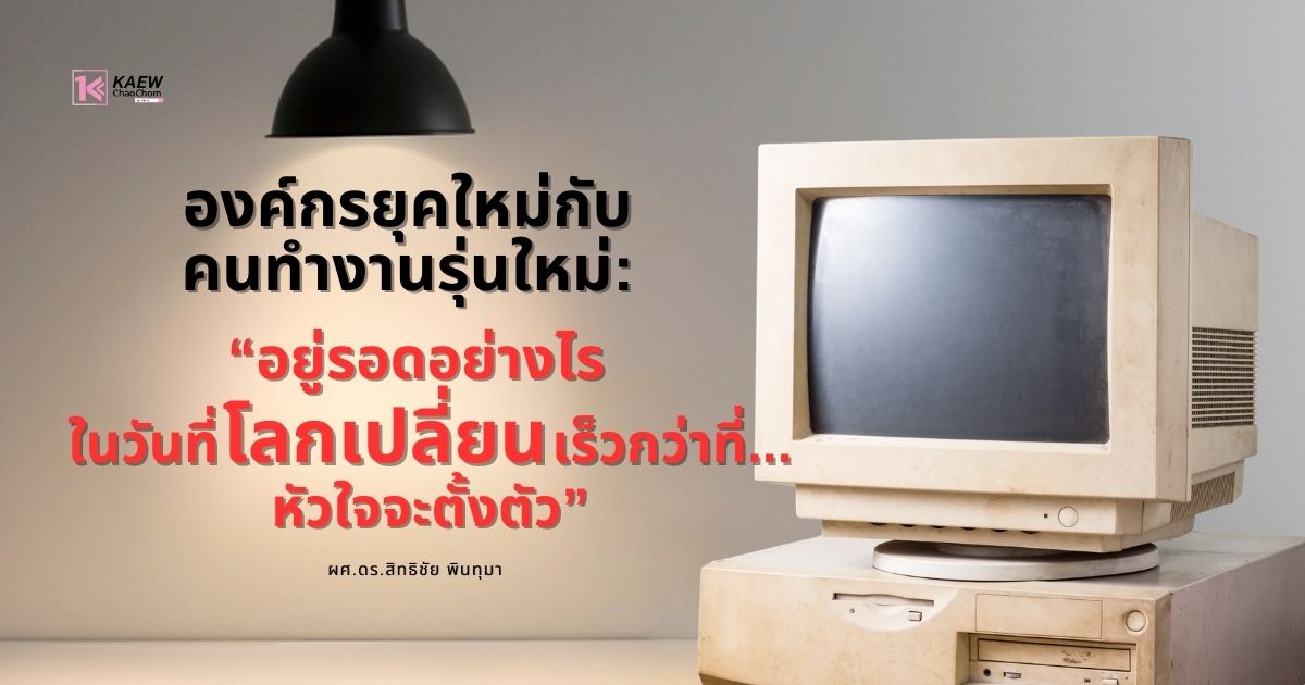 องค์กรยุคใหม่กับคนทำงานรุ่นใหม่: อยู่รอดอย่างไรในวันที่โลกเปลี่ยนเร็วกว่าที่หัวใจจะตั้งตัว